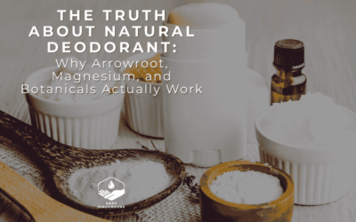 The Truth About Natural Deodorant: Why Arrowroot, Magnesium, and Botanicals Actually Work