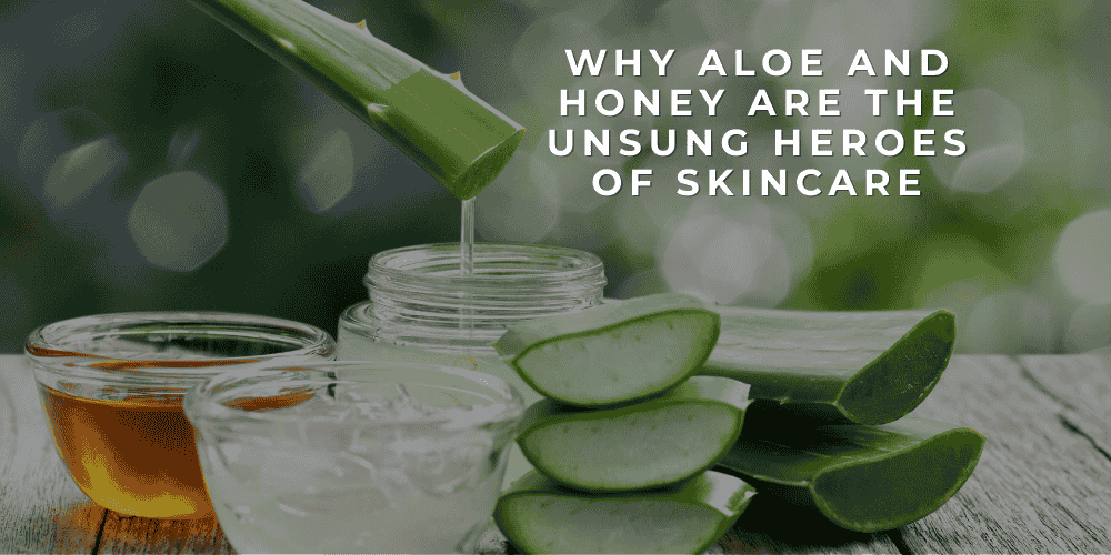 Why Aloe and Honey Are the Unsung Heroes of Skincare